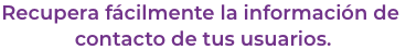 Recupera fcilmente la informacin de contacto de tus usuarios.