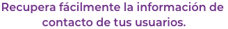 Recupera fcilmente la informacin de contacto de tus usuarios.
