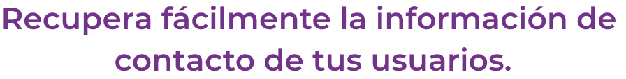 Recupera fcilmente la informacin de contacto de tus usuarios.